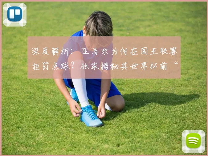 深度解析：亚马尔为何在国王联赛拒罚点球？独家揭秘其世界杯前“不碰球”的备战策略