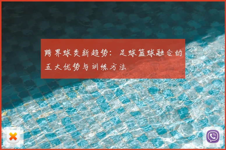 跨界球类新趋势：足球篮球融合的五大优势与训练方法