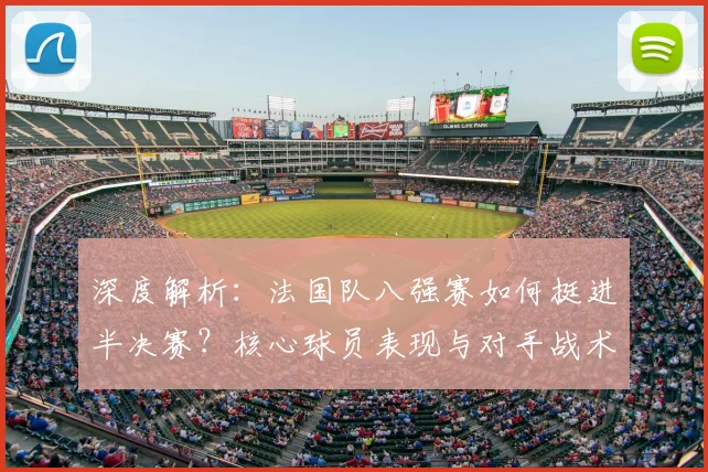 深度解析：法国队八强赛如何挺进半决赛？核心球员表现与对手战术回顾